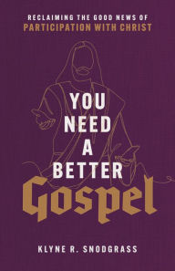 Title: You Need a Better Gospel: Reclaiming the Good News of Participation with Christ, Author: Klyne R. Snodgrass