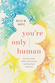 Title: You're Only Human: How Your Limits Reflect God's Design and Why That's Good News, Author: Kelly M. Kapic