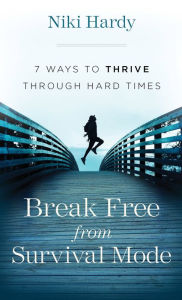 Title: Break Free from Survival Mode: 7 Ways to Thrive through Hard Times, Author: Niki Hardy