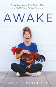 Title: Awake: Paying Attention to What Matters Most in a World That's Pulling You Apart, Author: Anjuli Paschall