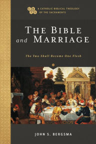 Title: The Bible and Marriage (A Catholic Biblical Theology of the Sacraments): The Two Shall Become One Flesh, Author: John S. Bergsma