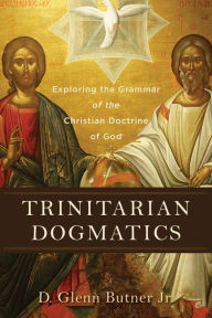 Title: Trinitarian Dogmatics: Exploring the Grammar of the Christian Doctrine of God, Author: D. Glenn Butner