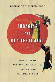 Title: Engaging the Old Testament: How to Read Biblical Narrative, Poetry, and Prophecy Well, Author: Dominick S. Hernández