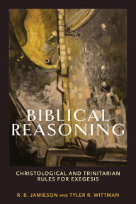 Title: Biblical Reasoning: Christological and Trinitarian Rules for Exegesis, Author: R. B. Jamieson