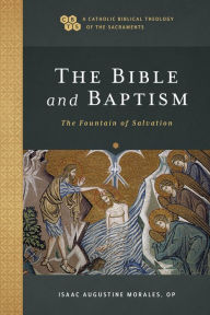 Title: The Bible and Baptism (A Catholic Biblical Theology of the Sacraments): The Fountain of Salvation, Author: Isaac Augustine OP Morales