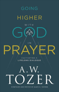 Title: Going Higher with God in Prayer: Cultivating a Lifelong Dialogue, Author: A.W. Tozer