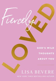 Title: Fiercely Loved: God's Wild Thoughts about You, Author: Lisa Bevere