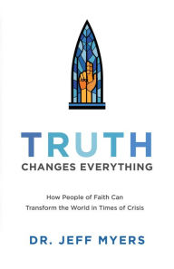 Title: Truth Changes Everything (Perspectives: A Summit Ministries Series): How People of Faith Can Transform the World in Times of Crisis, Author: Dr. Jeff Myers