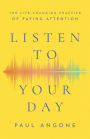 Listen to Your Day: The Life-Changing Practice of Paying Attention