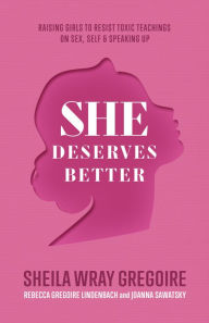 Title: She Deserves Better: Raising Girls to Resist Toxic Teachings on Sex, Self, and Speaking Up, Author: Sheila Wray Gregoire