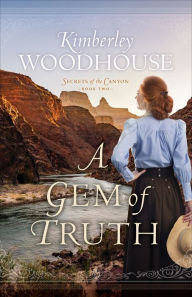 Title: A Gem of Truth (Secrets of the Canyon Book #2), Author: Kimberley Woodhouse