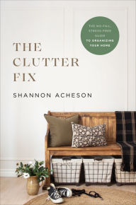 Title: The Clutter Fix: The No-Fail, Stress-Free Guide to Organizing Your Home, Author: Baker Publishing Group