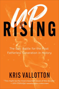 Title: Uprising: The Epic Battle for the Most Fatherless Generation in History, Author: Kris Vallotton