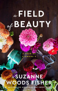 Title: A Field of Beauty (A Year of Flowers Book #3), Author: Suzanne Woods Fisher