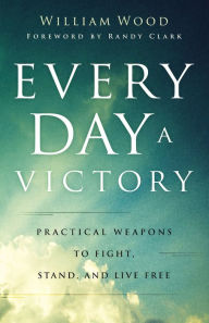 Title: Every Day a Victory: Practical Weapons to Fight, Stand, and Live Free, Author: William Wood