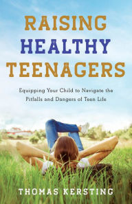 Title: Raising Healthy Teenagers: Equipping Your Child to Navigate the Pitfalls and Dangers of Teen Life, Author: Thomas Kersting