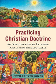 Title: Practicing Christian Doctrine: An Introduction to Thinking and Living Theologically, Author: Beth Felker Jones