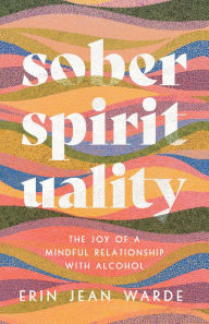 Title: Sober Spirituality: The Joy of a Mindful Relationship with Alcohol, Author: Erin Jean Warde
