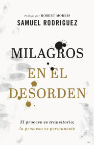 Title: Milagros en el desorden: El proceso es transitorio; la promesa es permanente, Author: Samuel Rodriguez