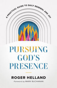 Title: Pursuing God's Presence: A Practical Guide to Daily Renewal and Joy, Author: Roger Helland