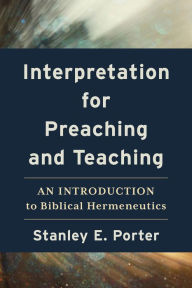 Title: Interpretation for Preaching and Teaching: An Introduction to Biblical Hermeneutics, Author: Stanley E. Porter