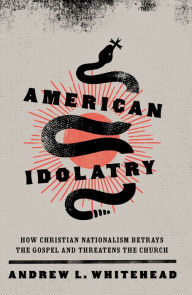 Free books for download in pdf format American Idolatry: How Christian Nationalism Betrays the Gospel and Threatens the Church 9781493441976  (English Edition) by Andrew L. Whitehead