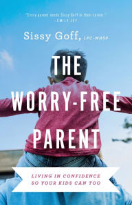 Title: The Worry-Free Parent: Living in Confidence So Your Kids Can Too, Author: Sissy Goff