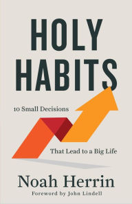 Title: Holy Habits: 10 Small Decisions That Lead to a Big Life, Author: Noah Herrin