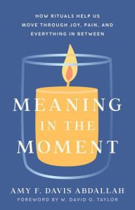 Free downloading books pdf format Meaning in the Moment: How Rituals Help Us Move through Joy, Pain, and Everything in Between