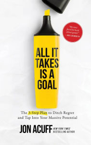 Title: All It Takes Is a Goal: The 3-Step Plan to Ditch Regret and Tap Into Your Massive Potential, Author: Jon Acuff