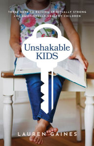 Title: Unshakable Kids: Three Keys to Raising Spiritually Strong and Emotionally Healthy Children, Author: Lauren Gaines