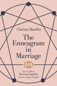 Title: The Enneagram in Marriage: Your Guide to Thriving Together in Your Unique Pairing, Author: Christa Hardin