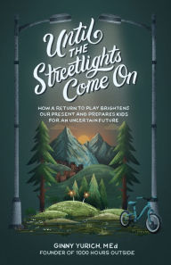 Title: Until the Streetlights Come On: How a Return to Play Brightens Our Present and Prepares Kids for an Uncertain Future, Author: Ginny Yurich