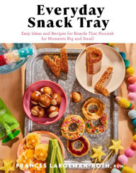 Title: Everyday Snack Tray: Easy Ideas and Recipes for Boards That Nourish for Moments Big and Small, Author: RDN Largeman-Roth