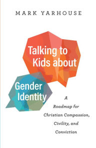 Title: Talking to Kids about Gender Identity: A Roadmap for Christian Compassion, Civility, and Conviction, Author: Mark Yarhouse