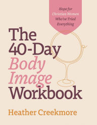 Title: The 40-Day Body Image Workbook: Hope for Christian Women Who've Tried Everything, Author: Heather Creekmore