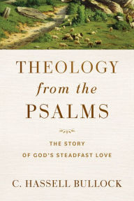 Title: Theology from the Psalms: The Story of God's Steadfast Love, Author: C. Hassell Bullock