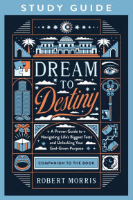 Dream to Destiny Study Guide: A Proven Guide to Navigating Life's Biggest Tests and Unlocking Your God-Given Purpose