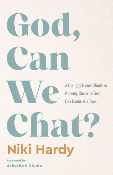 God, Can We Chat?: A Daringly Honest Guide to Growing Closer to God, One Doubt at a Time