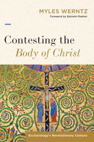 Free download textbooks online Contesting the Body of Christ: Ecclesiology's Revolutionary Century MOBI FB2 by Myles Werntz, Ephraim Radner 9781540960085 (English Edition)