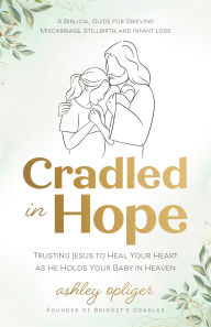 Free pdf textbook downloads Cradled in Hope: Trusting Jesus to Heal Your Heart as He Holds Your Baby in Heaven--A Biblical Guide for Grieving Miscarriage, Stillbirth, and Infant Loss