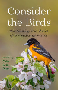 Title: Consider the Birds: Heartwarming True Stories of Our Feathered Friends, Author: Callie Smith Grant