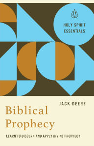 Title: Biblical Prophecy (Holy Spirit Essentials): Learn to Discern and Apply Divine Prophecy, Author: Jack Deere