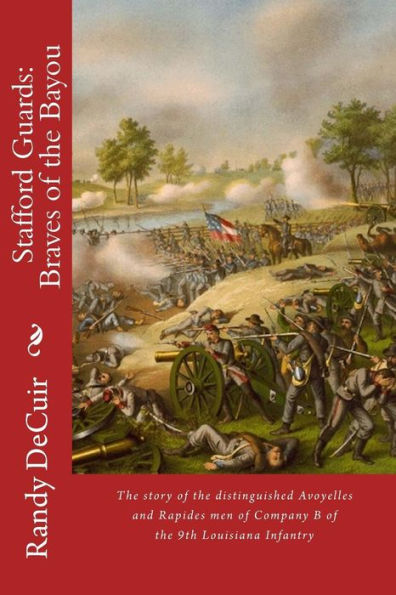 Stafford Guard: Braves of the Bayou: The story of the distinguished Avoyelles and Rapides men of Company B of the 9th Louisiana Infantry