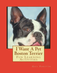 Title: I Want A Pet Boston Terrier: Fun Learning Activities, Author: Gail Forsyth