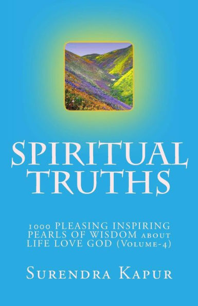 SPIRITUAL TRUTHS (Volume-4): 1000 PLEASING INSPIRING PEARLS OF WISDOM about LIFE LOVE GOD