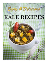 Title: Easy & Delicious Kale Recipes, Author: Tammy Lambert