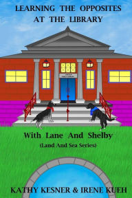 Title: Learning The Opposites At The Library With Lane And Shelby (Land And Sea Series), Author: Irene Kueh