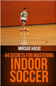 Title: 44 Secrets for Great Indoor Soccer, Author: Mirsad Hasic