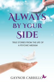 Title: Always By Your Side: True Stories From The Life Of A Psychic Medium, Author: Gaynor Carrillo